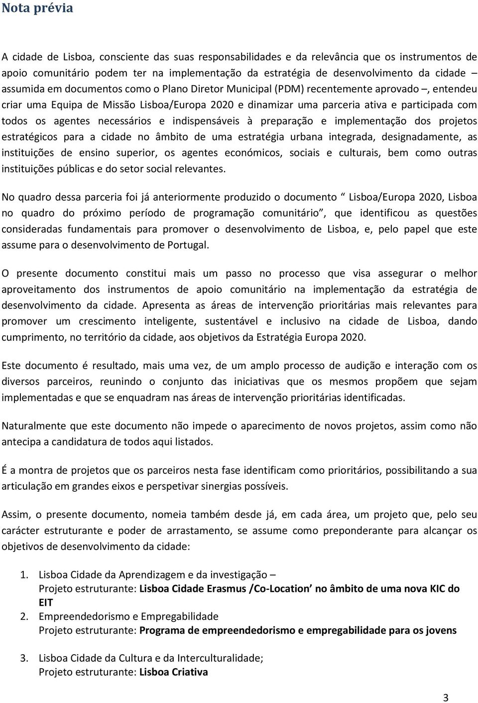 agentes necessários e indispensáveis à preparação e implementação dos projetos estratégicos para a cidade no âmbito de uma estratégia urbana integrada, designadamente, as instituições de ensino