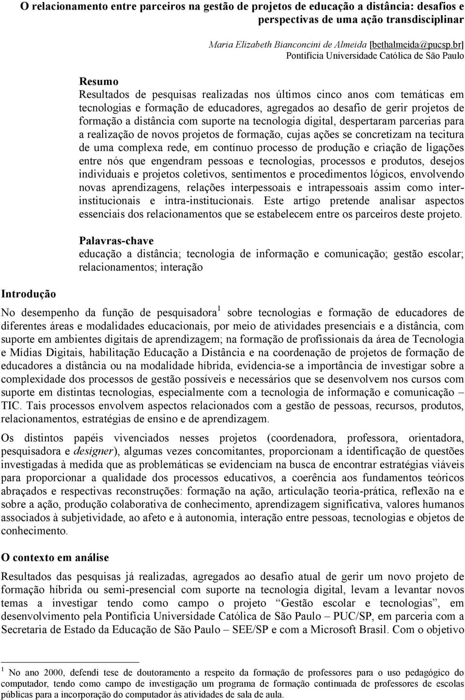 projetos de formação a distância com suporte na tecnologia digital, despertaram parcerias para a realização de novos projetos de formação, cujas ações se concretizam na tecitura de uma complexa rede,