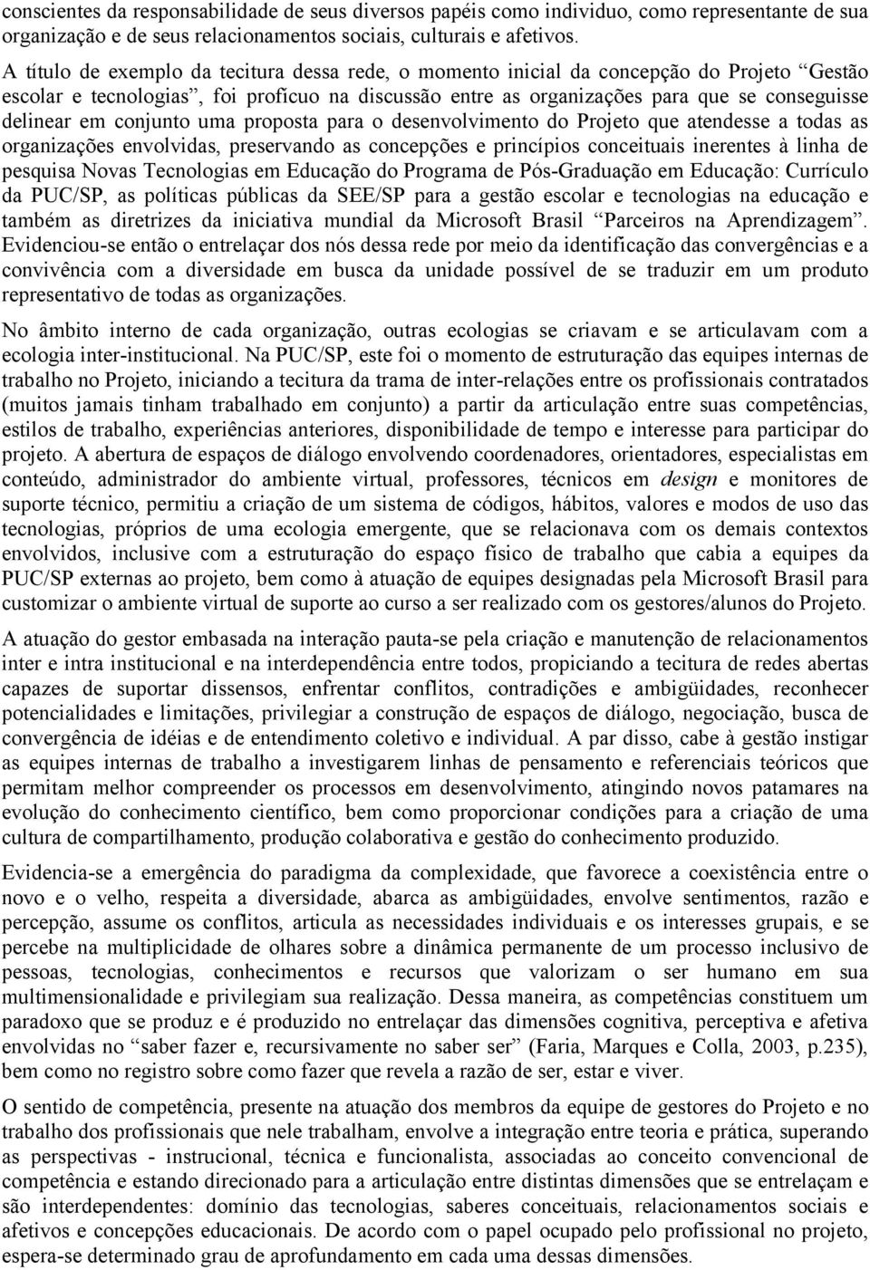 conjunto uma proposta para o desenvolvimento do Projeto que atendesse a todas as organizações envolvidas, preservando as concepções e princípios conceituais inerentes à linha de pesquisa Novas