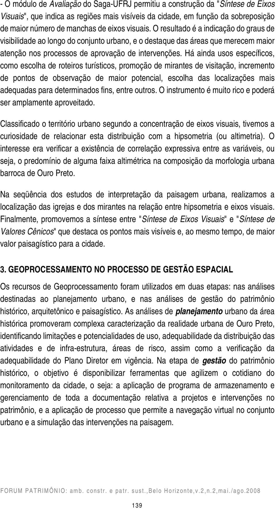 Há ainda usos específicos, como escolha de roteiros turísticos, promoção de mirantes de visitação, incremento de pontos de observação de maior potencial, escolha das localizações mais adequadas para