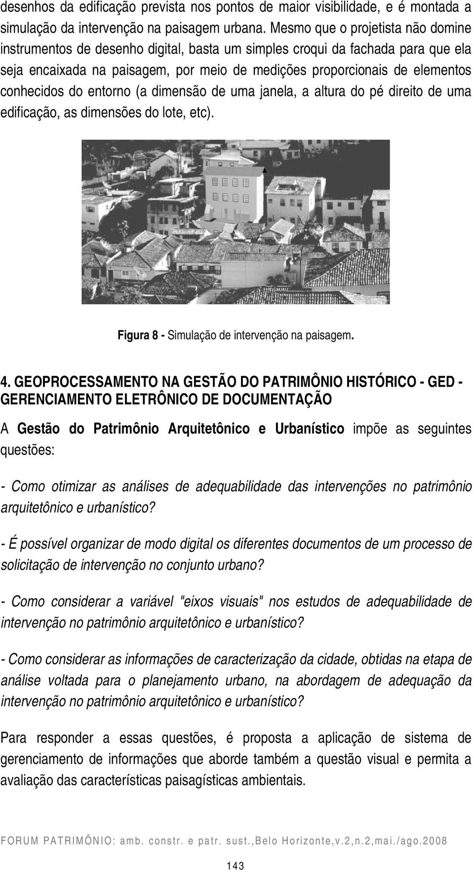 conhecidos do entorno (a dimensão de uma janela, a altura do pé direito de uma edificação, as dimensões do lote, etc). Figura 8 - Simulação de intervenção na paisagem. 4.