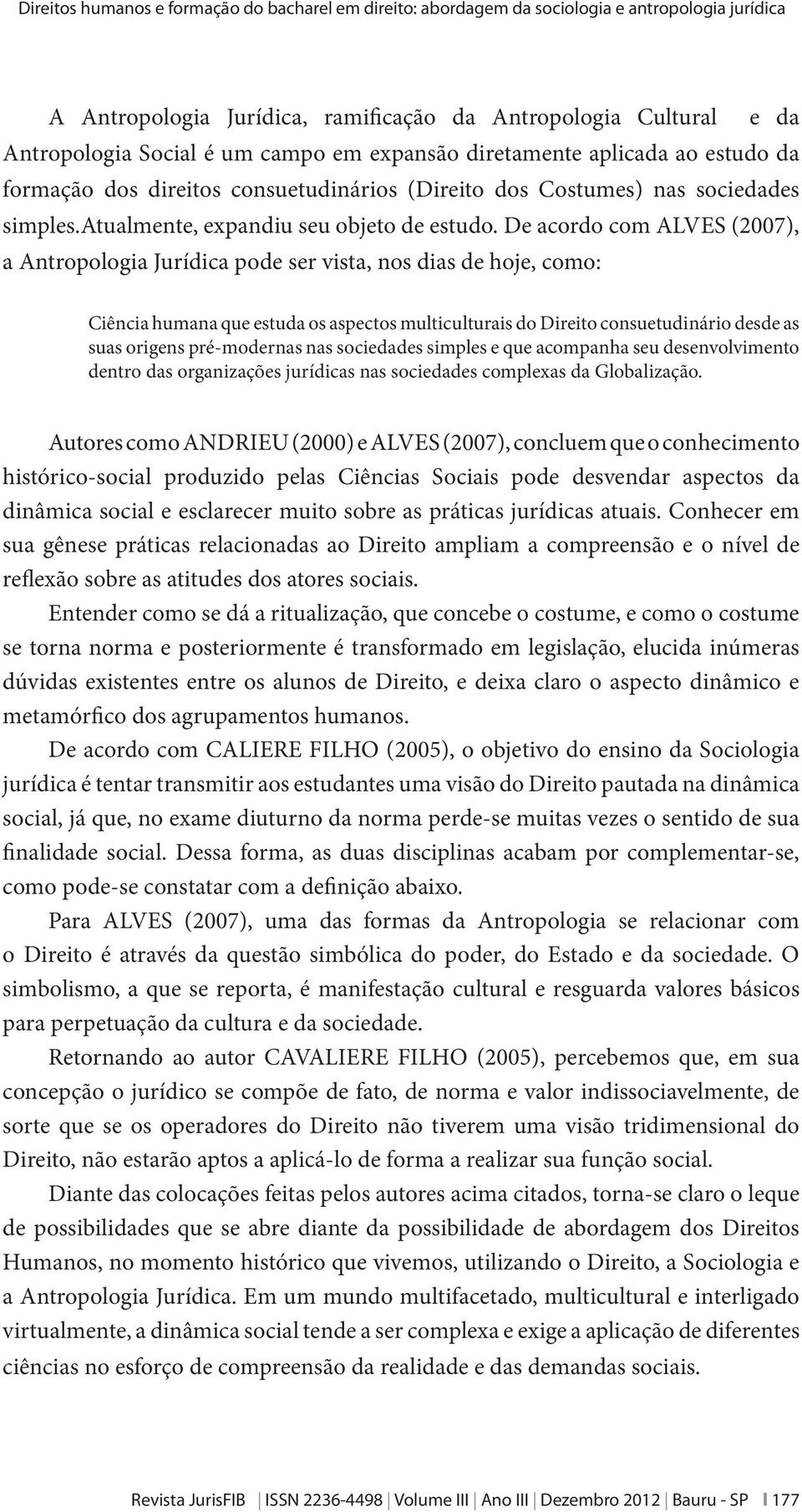 De acordo com ALVES (2007), a Antropologia Jurídica pode ser vista, nos dias de hoje, como: Ciência humana que estuda os aspectos multiculturais do Direito consuetudinário desde as suas origens