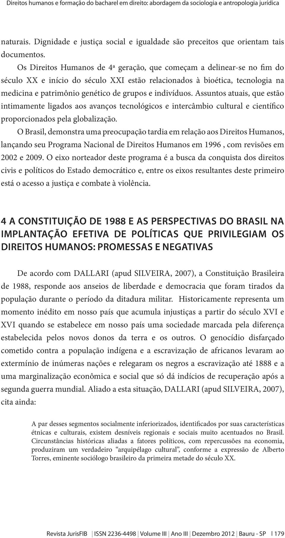 indivíduos. Assuntos atuais, que estão intimamente ligados aos avanços tecnológicos e intercâmbio cultural e científico proporcionados pela globalização.