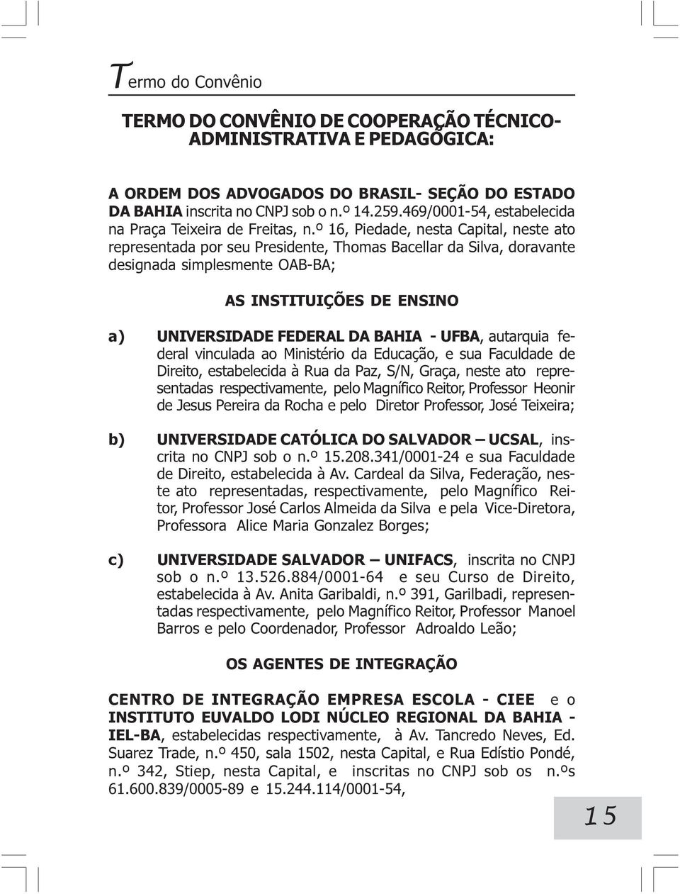 º 16, Piedade, nesta Capital, neste ato representada por seu Presidente, Thomas Bacellar da Silva, doravante designada simplesmente OAB-BA; AS INSTITUIÇÕES DE ENSINO a) UNIVERSIDADE FEDERAL DA BAHIA