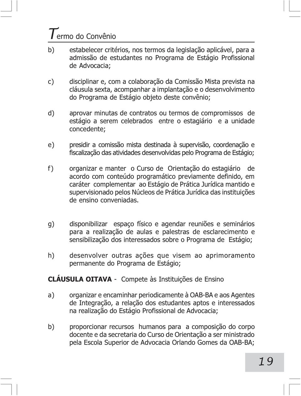 estágio a serem celebrados entre o estagiário e a unidade concedente; e) presidir a comissão mista destinada à supervisão, coordenação e fiscalização das atividades desenvolvidas pelo Programa de