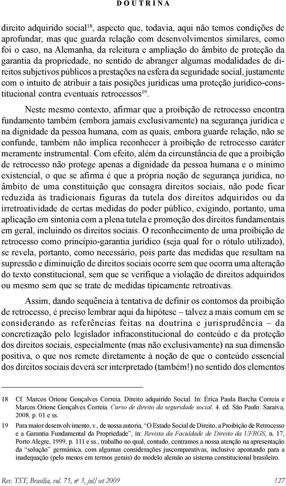 intuito de atribuir a tais posições jurídicas uma proteção jurídico-constitucional contra eventuais retrocessos 19.