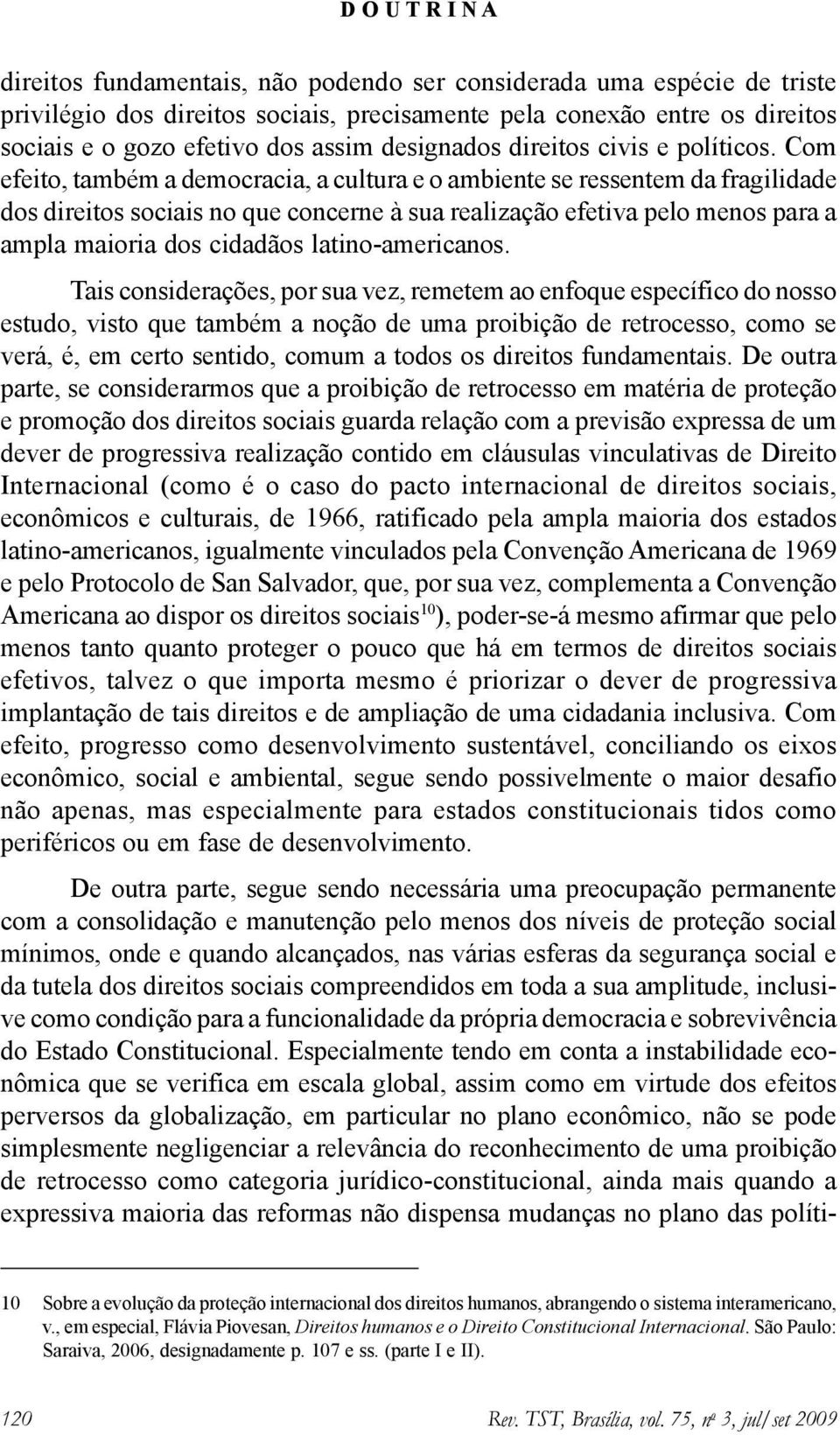 Com efeito, também a democracia, a cultura e o ambiente se ressentem da fragilidade dos direitos sociais no que concerne à sua realização efetiva pelo menos para a ampla maioria dos cidadãos