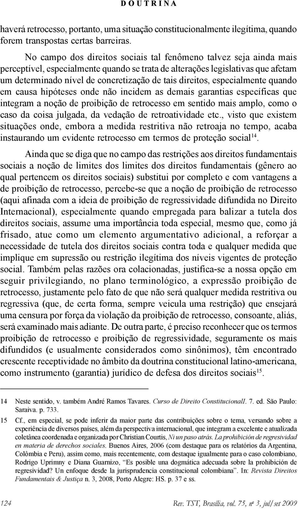 direitos, especialmente quando em causa hipóteses onde não incidem as demais garantias específicas que integram a noção de proibição de retrocesso em sentido mais amplo, como o caso da coisa julgada,