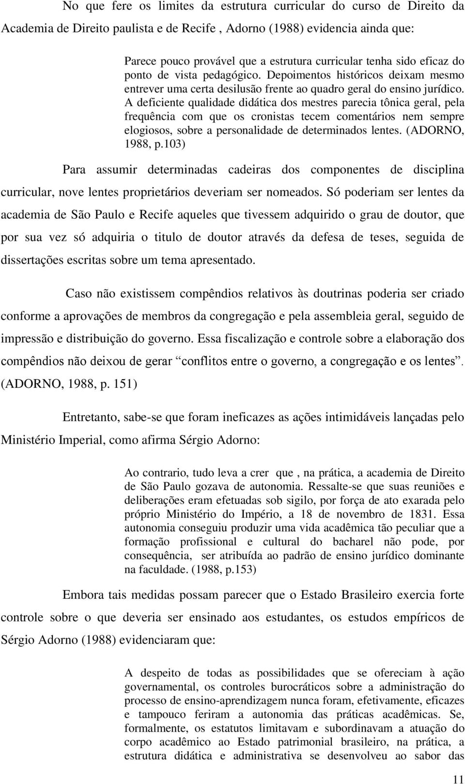 A deficiente qualidade didática dos mestres parecia tônica geral, pela frequência com que os cronistas tecem comentários nem sempre elogiosos, sobre a personalidade de determinados lentes.