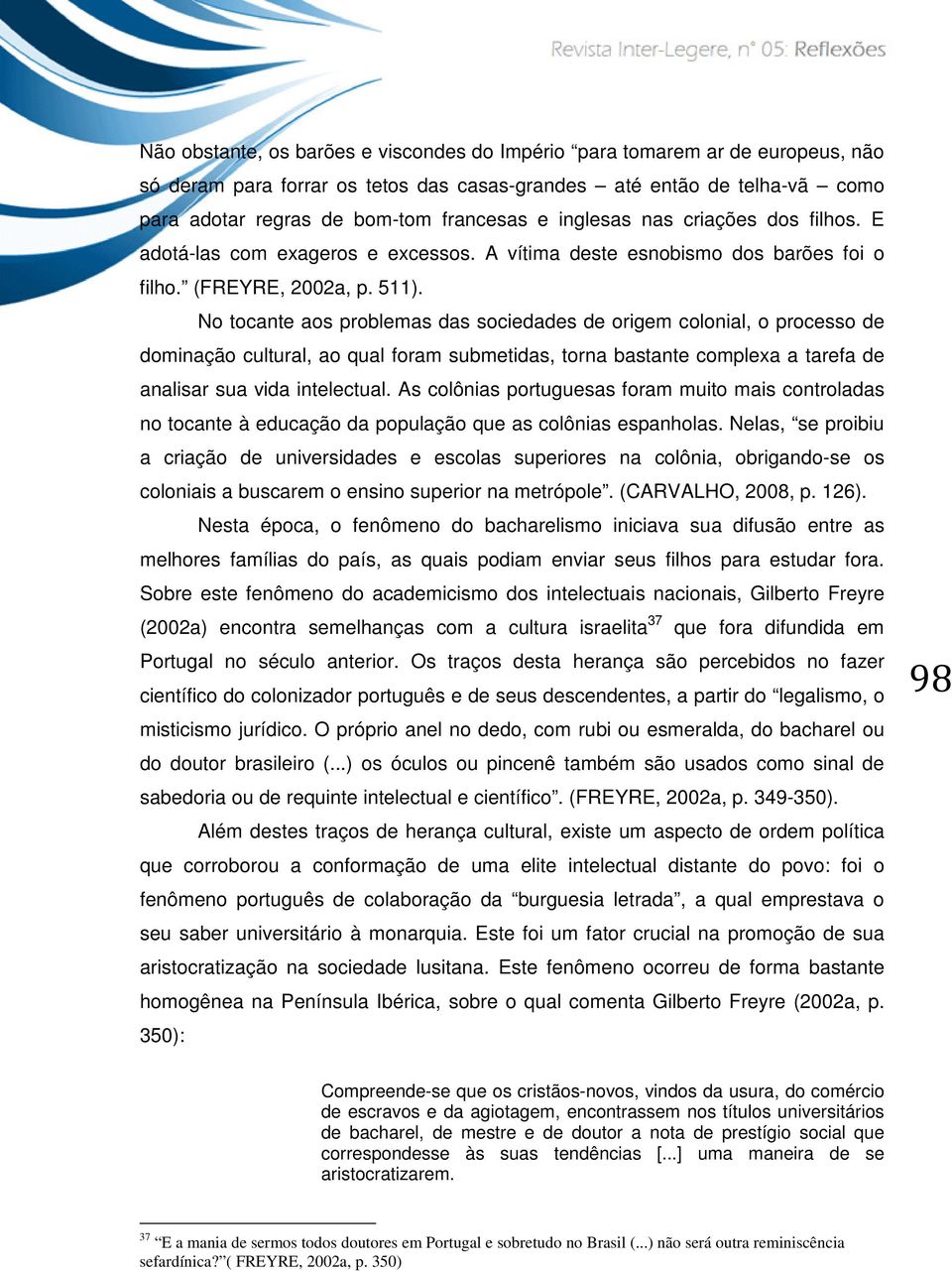 No tocante aos problemas das sociedades de origem colonial, o processo de dominação cultural, ao qual foram submetidas, torna bastante complexa a tarefa de analisar sua vida intelectual.