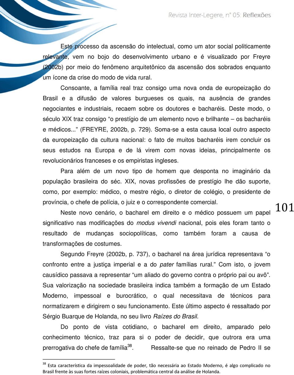 Consoante, a família real traz consigo uma nova onda de europeização do Brasil e a difusão de valores burgueses os quais, na ausência de grandes negociantes e industriais, recaem sobre os doutores e