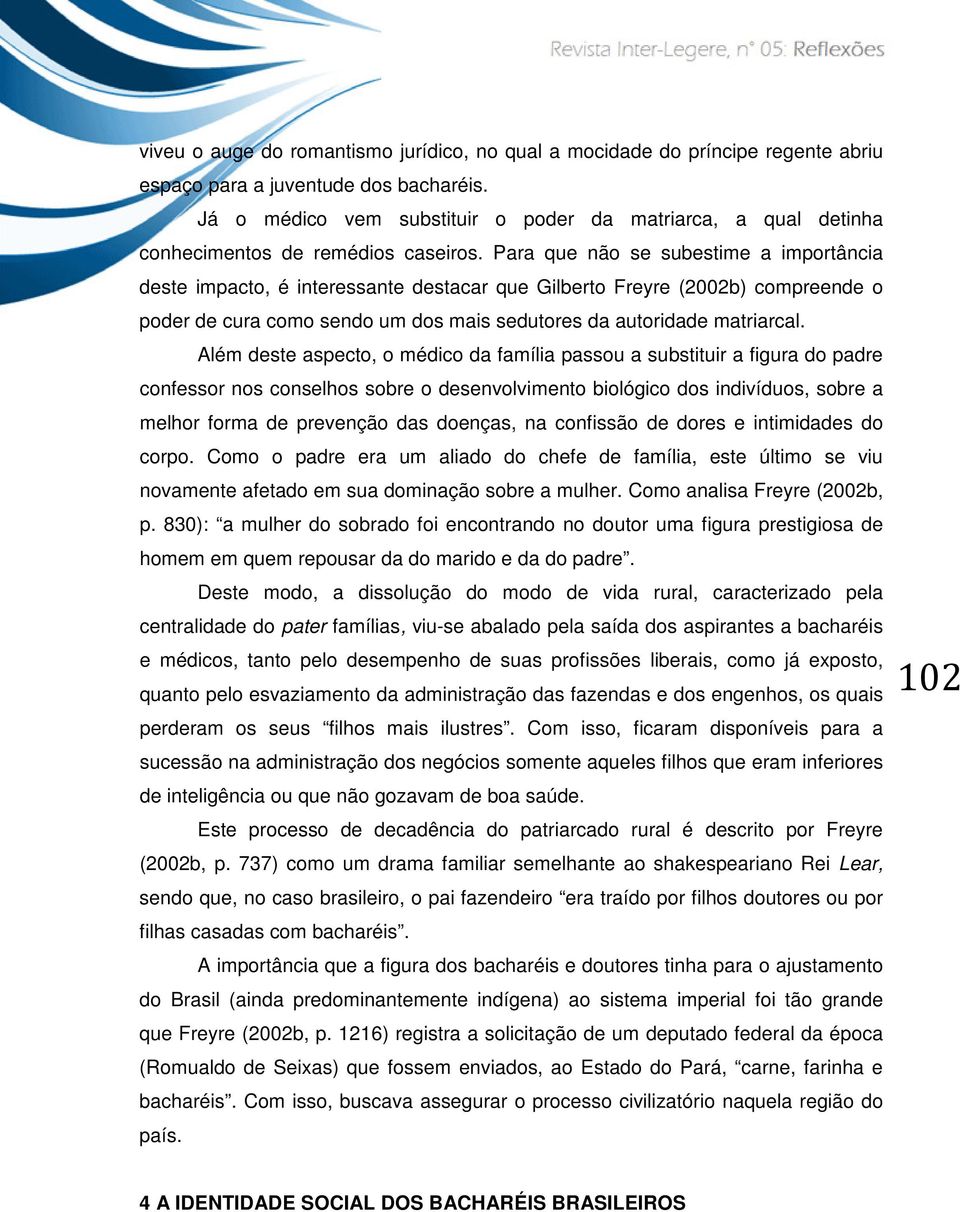 Para que não se subestime a importância deste impacto, é interessante destacar que Gilberto Freyre (2002b) compreende o poder de cura como sendo um dos mais sedutores da autoridade matriarcal.