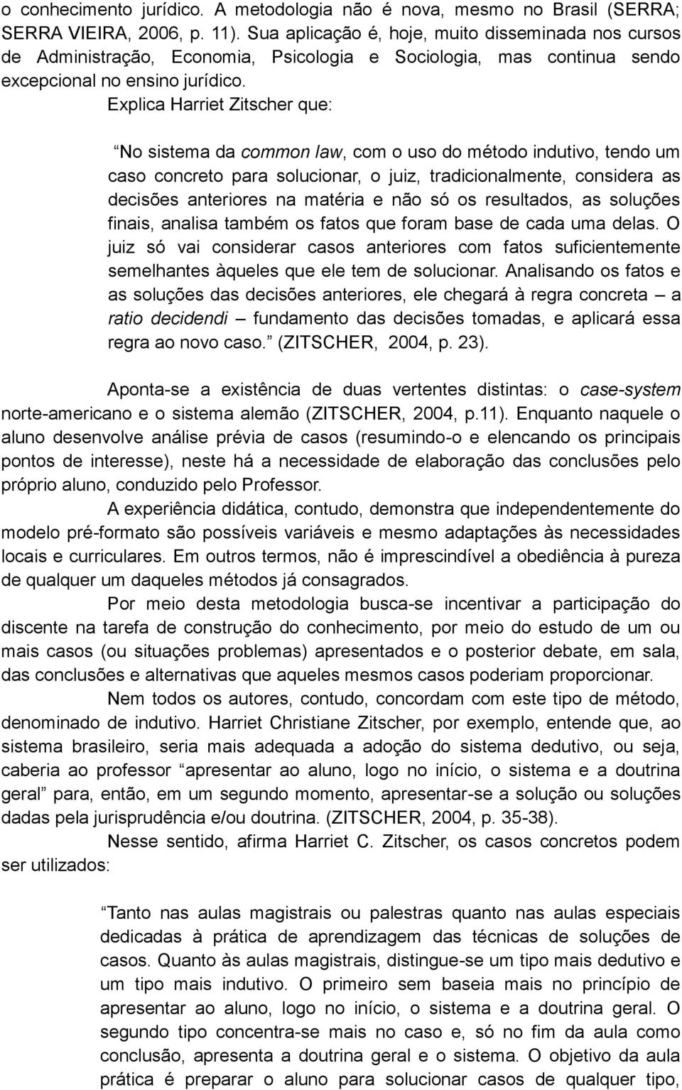 Explica Harriet Zitscher que: No sistema da common law, com o uso do método indutivo, tendo um caso concreto para solucionar, o juiz, tradicionalmente, considera as decisões anteriores na matéria e