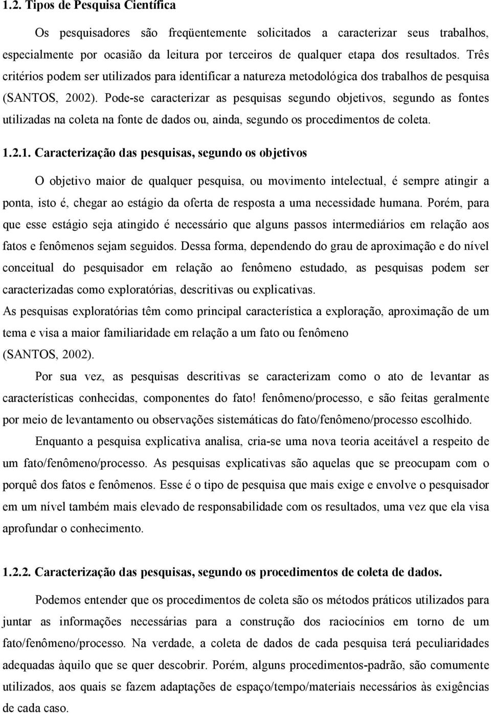 Pode-se caracterizar as pesquisas segundo objetivos, segundo as fontes utilizadas na coleta na fonte de dados ou, ainda, segundo os procedimentos de coleta. 1.