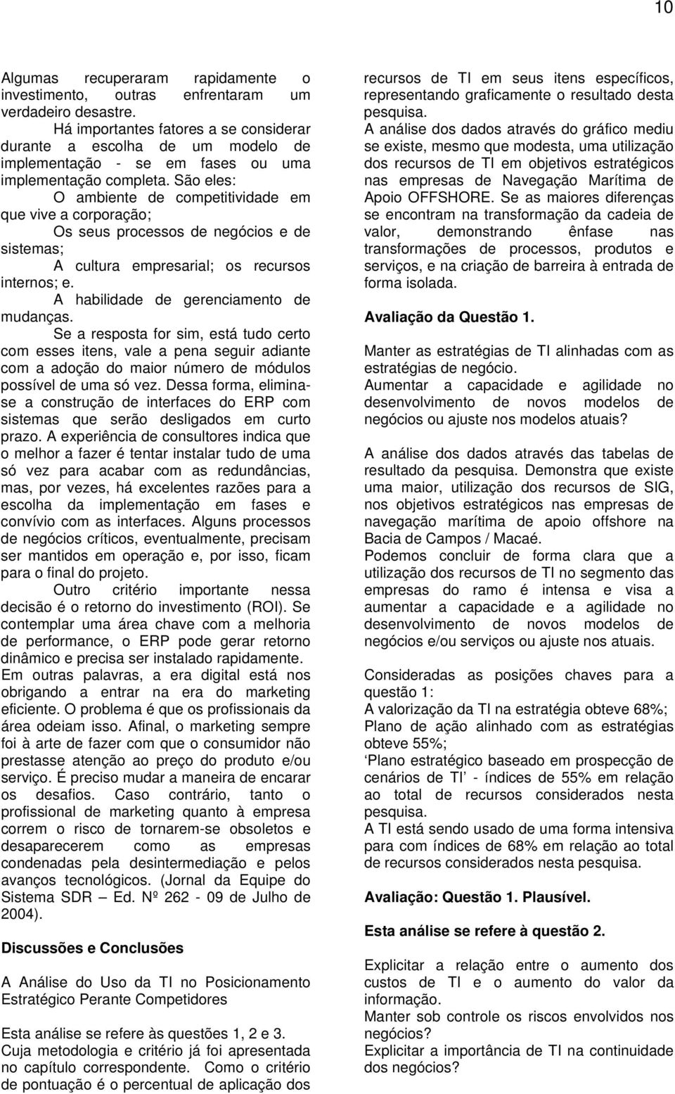 São eles: O ambiente de competitividade em que vive a corporação; Os seus processos de negócios e de sistemas; A cultura empresarial; os recursos internos; e.