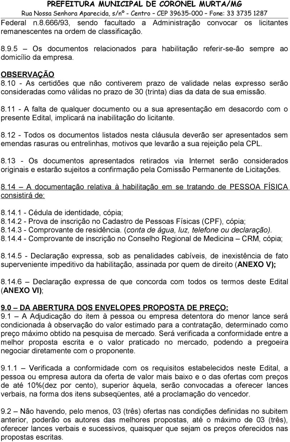 8.12 - Todos os documentos listados nesta cláusula deverão ser apresentados sem emendas rasuras ou entrelinhas, motivos que levarão a sua rejeição pela CPL. 8.