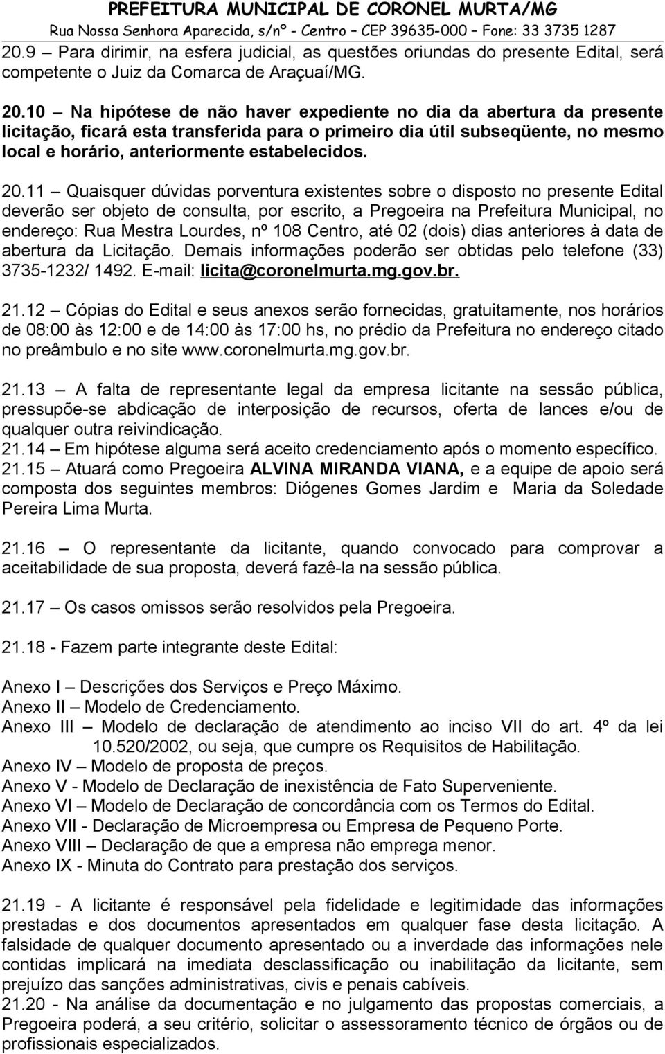 20.11 Quaisquer dúvidas porventura existentes sobre o disposto no presente Edital deverão ser objeto de consulta, por escrito, a Pregoeira na Prefeitura Municipal, no endereço: Rua Mestra Lourdes, nº