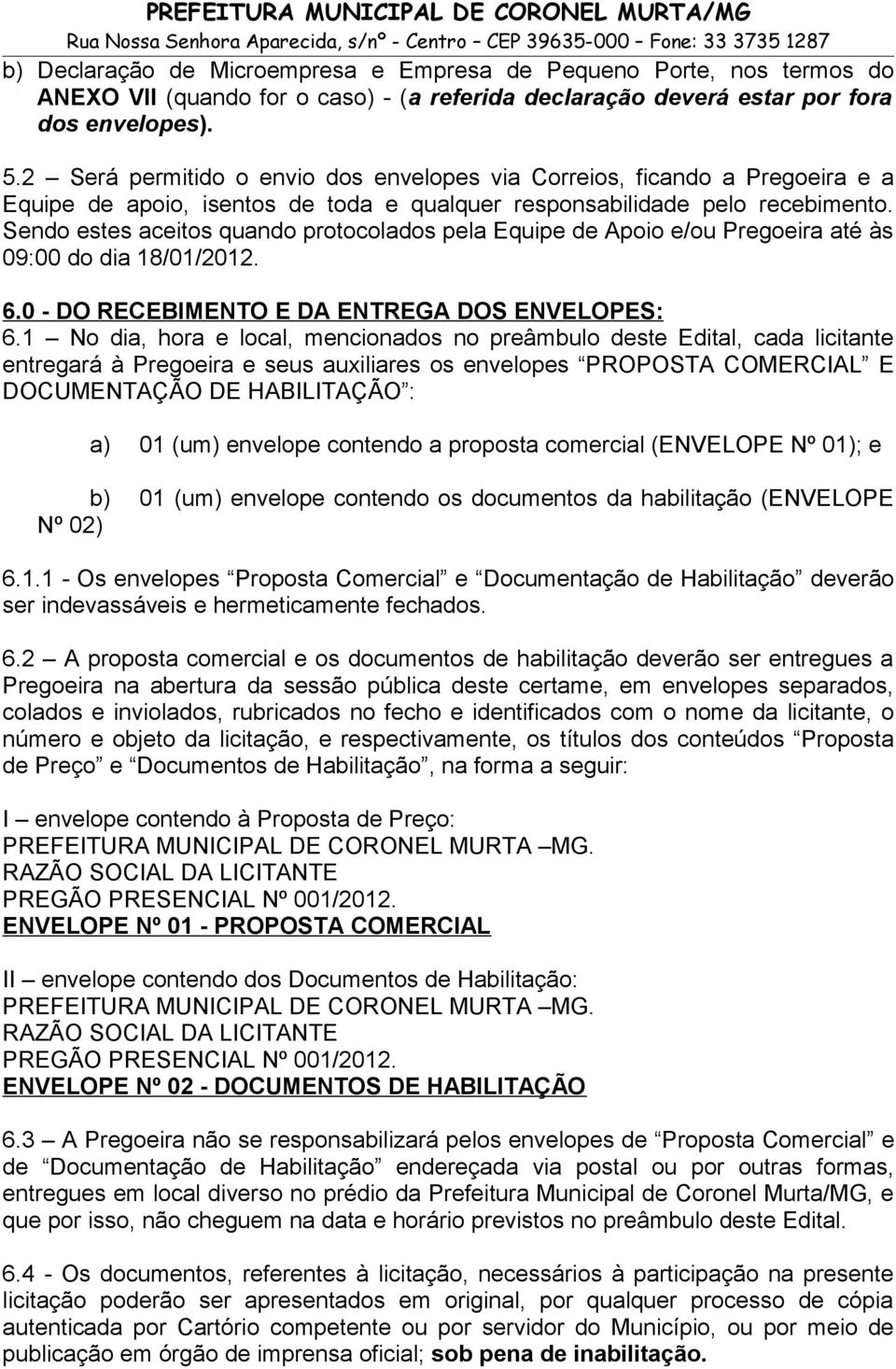 Sendo estes aceitos quando protocolados pela Equipe de Apoio e/ou Pregoeira até às 09:00 do dia 18/01/2012. 6.0 - DO RECEBIMENTO E DA ENTREGA DOS ENVELOPES: 6.