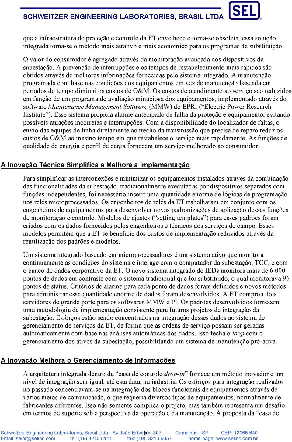 A prevenção de interrupções e os tempos de restabelecimento mais rápidos são obtidos através de melhores informações fornecidas pelo sistema integrado.