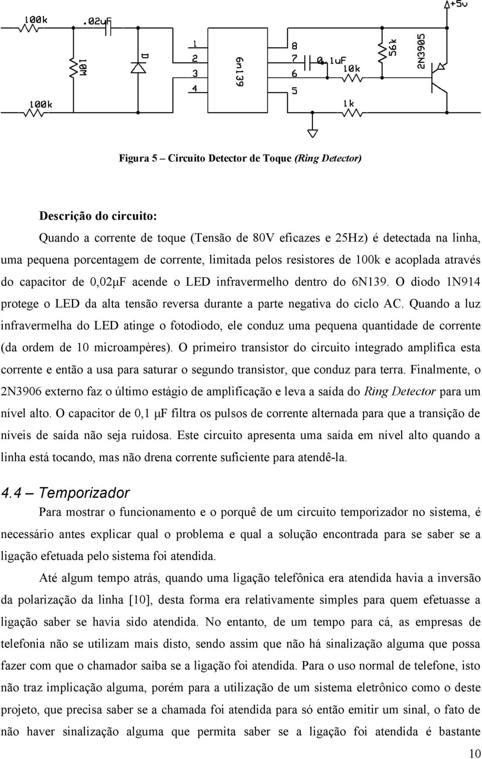 O diodo 1N914 protege o LED da alta tensão reversa durante a parte negativa do ciclo AC.