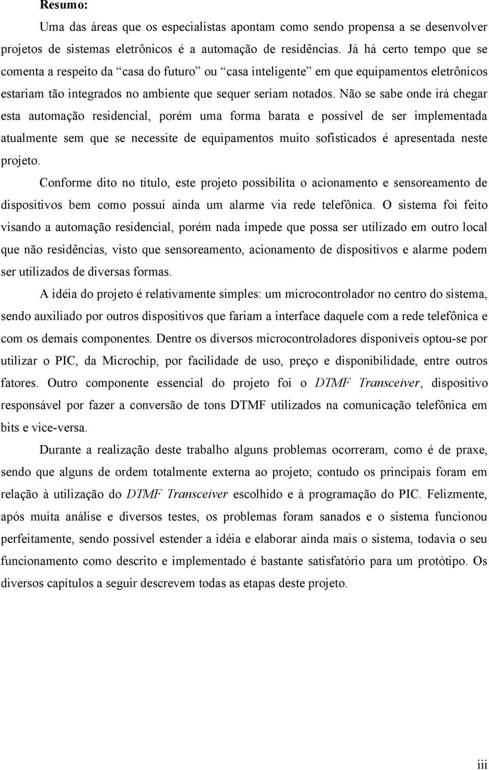 Não se sabe onde irá chegar esta automação residencial, porém uma forma barata e possível de ser implementada atualmente sem que se necessite de equipamentos muito sofisticados é apresentada neste