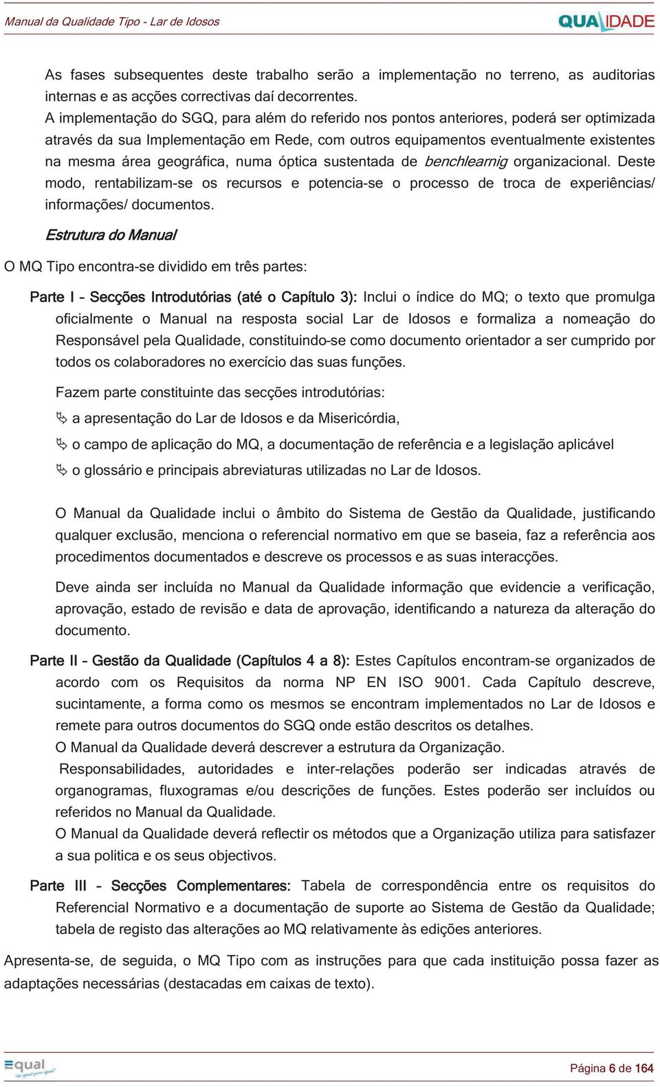 geográfica, numa óptica sustentada de benchlearnig organizacional. Deste modo, rentabilizam-se os recursos e potencia-se o processo de troca de experiências/ informações/ documentos.