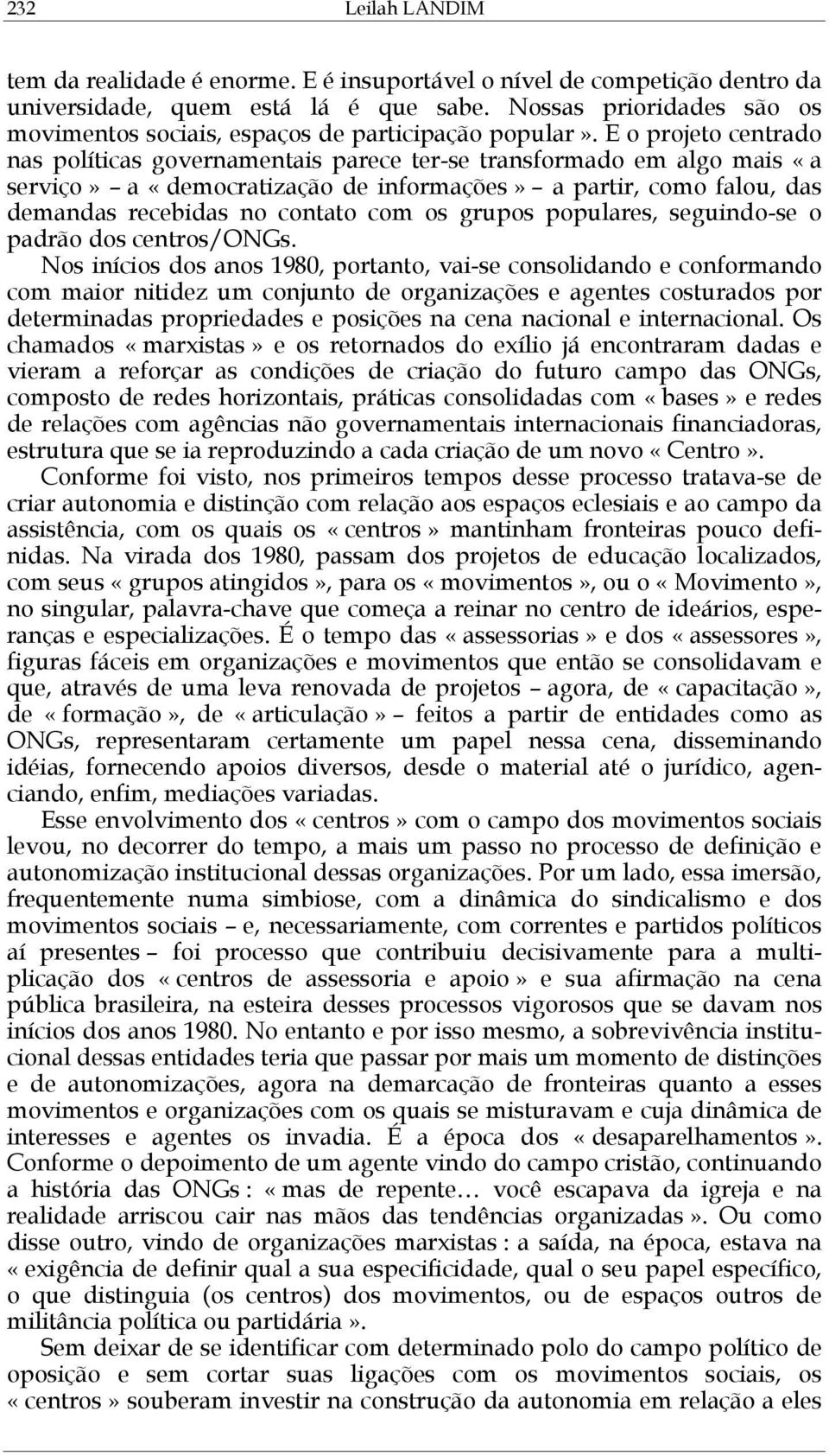 E o projeto centrado nas políticas governamentais parece ter-se transformado em algo mais «a serviço» a «democratização de informações» a partir, como falou, das demandas recebidas no contato com os