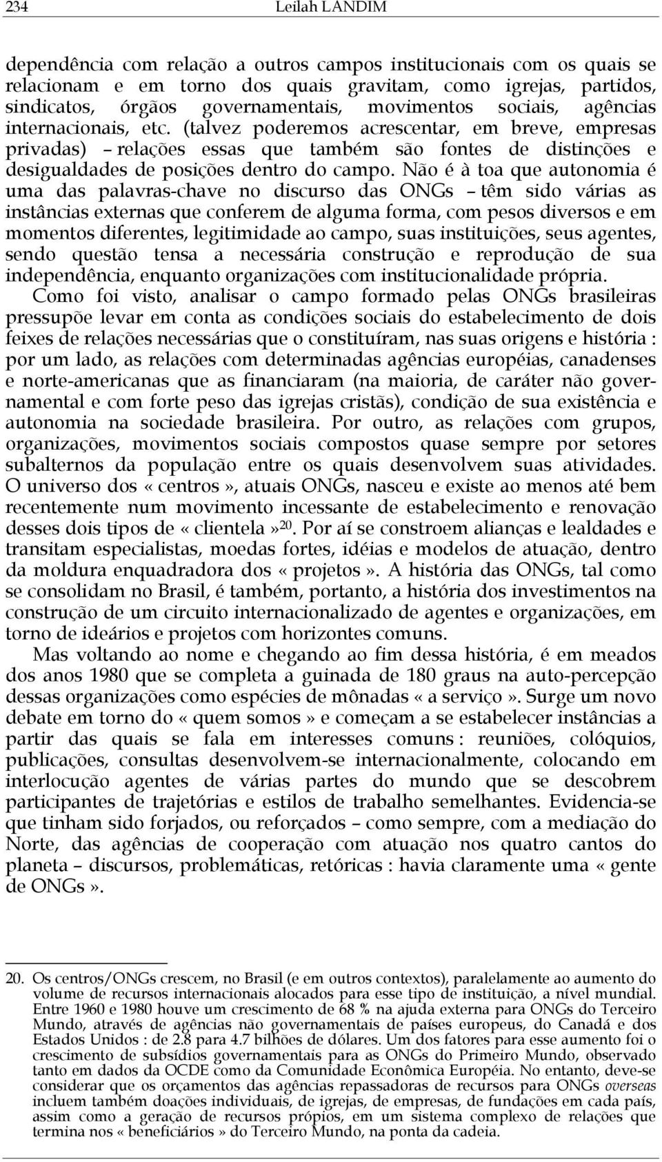 (talvez poderemos acrescentar, em breve, empresas privadas) relações essas que também são fontes de distinções e desigualdades de posições dentro do campo.