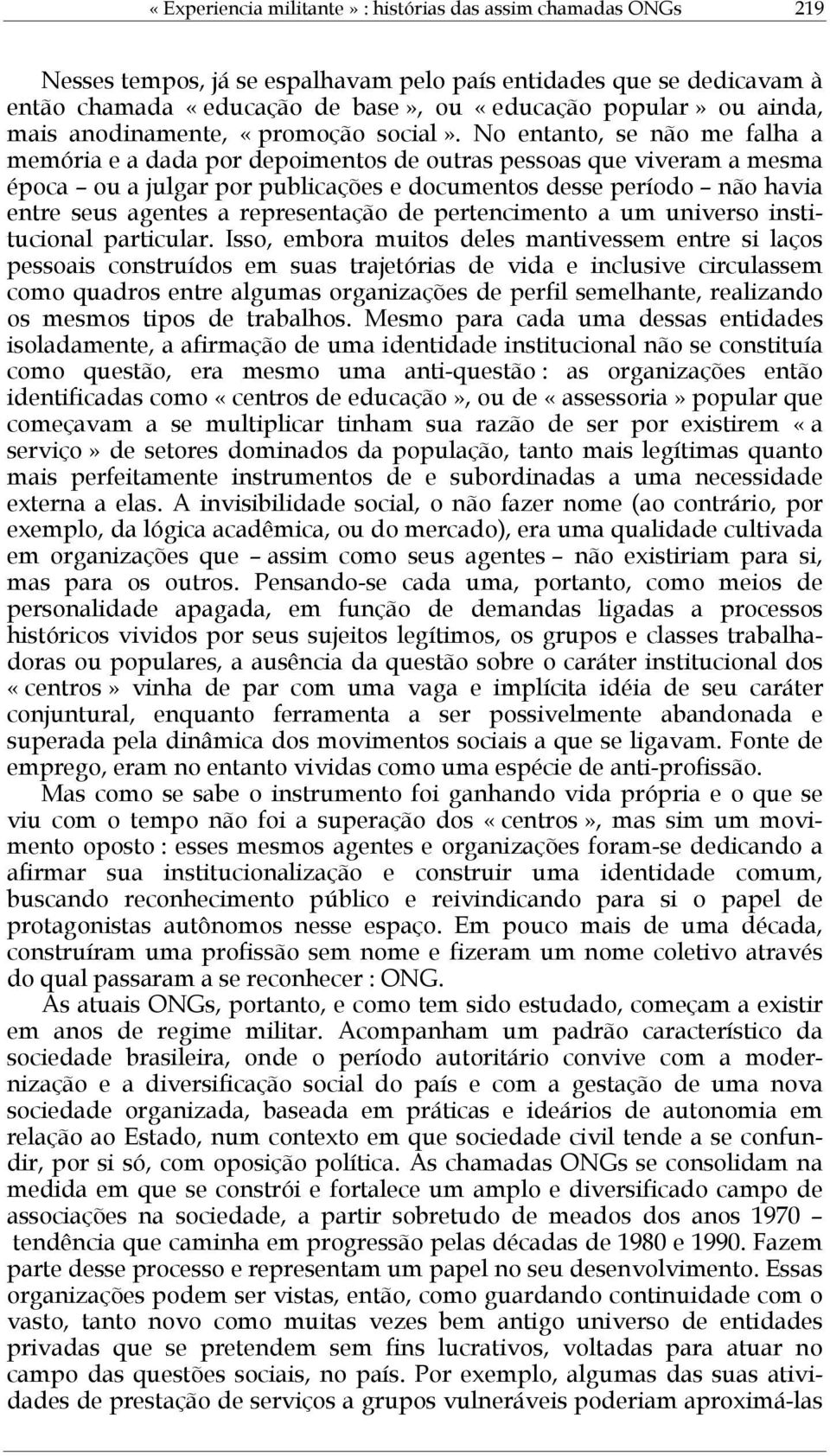 No entanto, se não me falha a memória e a dada por depoimentos de outras pessoas que viveram a mesma época ou a julgar por publicações e documentos desse período não havia entre seus agentes a