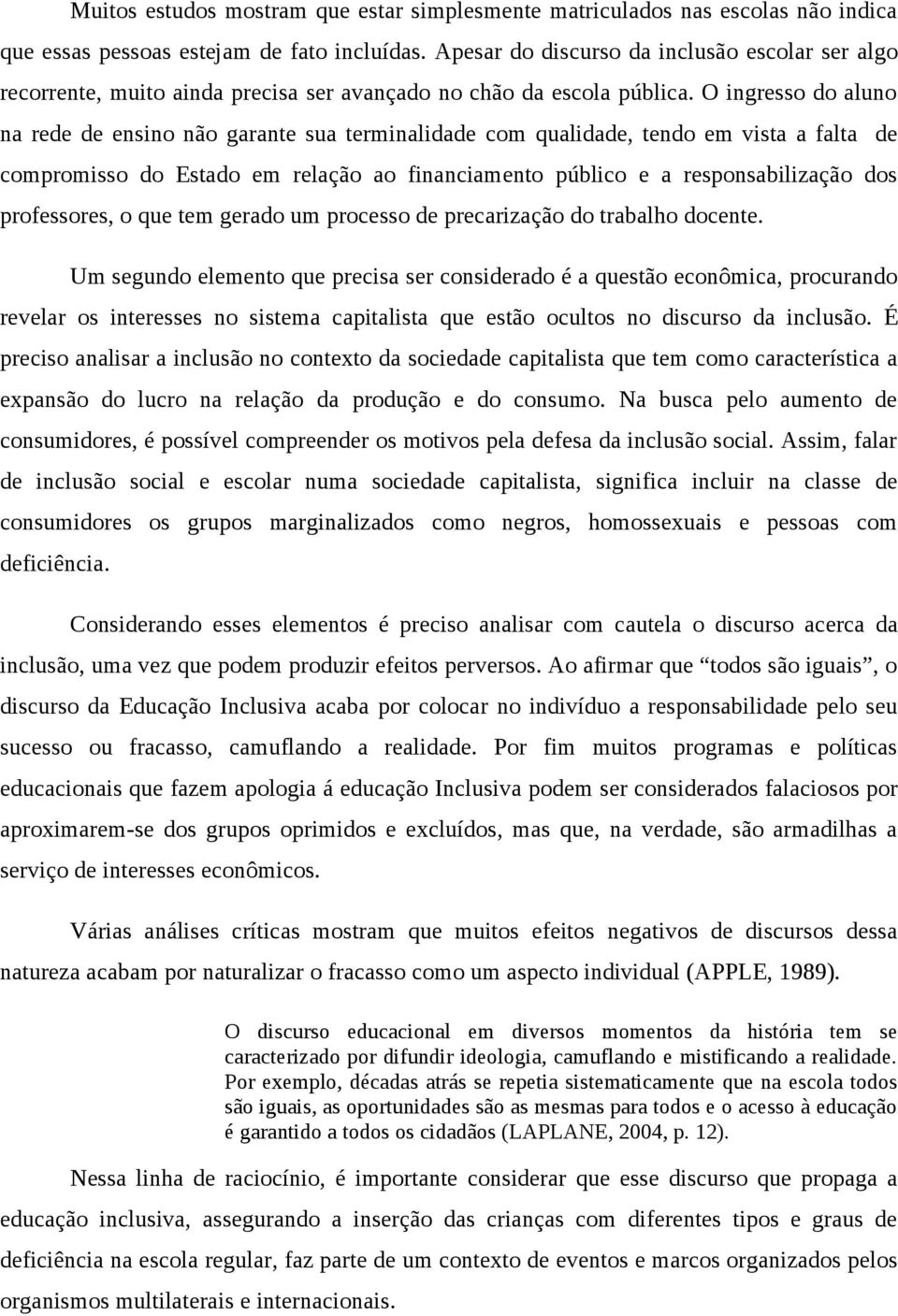 O ingresso do aluno na rede de ensino não garante sua terminalidade com qualidade, tendo em vista a falta de compromisso do Estado em relação ao financiamento público e a responsabilização dos