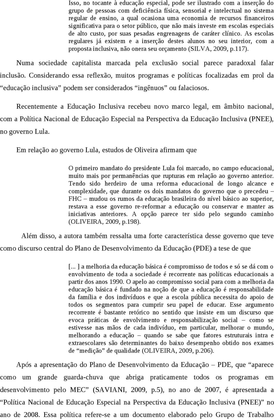 As escolas regulares já existem e a inserção destes alunos no seu interior, com a proposta inclusiva, não onera seu orçamento (SILVA, 2009, p.117).