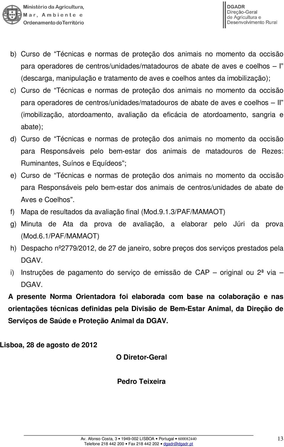 atordoamento, avaliação da eficácia de atordoamento, sangria e abate); d) Curso de Técnicas e normas de proteção dos animais no momento da occisão para Responsáveis pelo bem-estar dos animais de