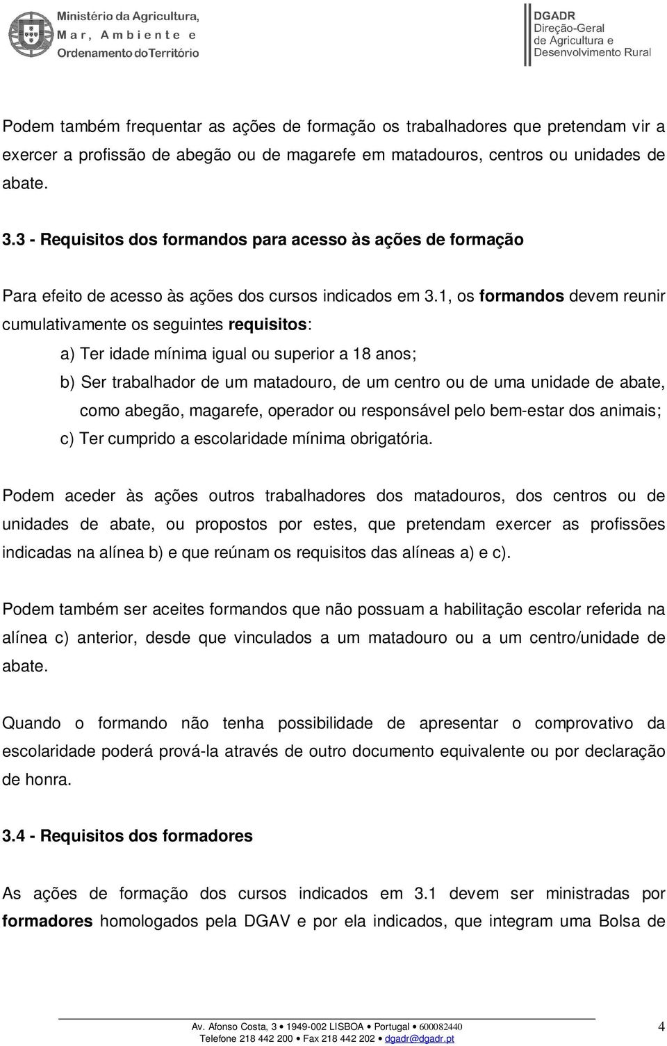 1, os formandos devem reunir cumulativamente os seguintes requisitos: a) Ter idade mínima igual ou superior a 18 anos; b) Ser trabalhador de um matadouro, de um centro ou de uma unidade de abate,