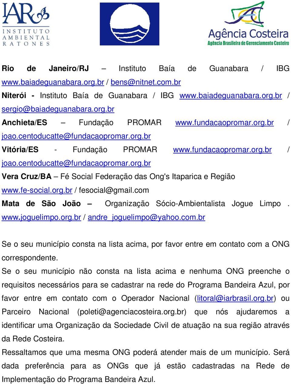 fe-social.org.br / fesocial@gmail.com Mata de São João Organização Sócio-Ambientalista Jogue Limpo. www.joguelimpo.org.br / andre_joguelimpo@yahoo.com.br Se o seu município consta na lista acima, por favor entre em contato com a ONG correspondente.