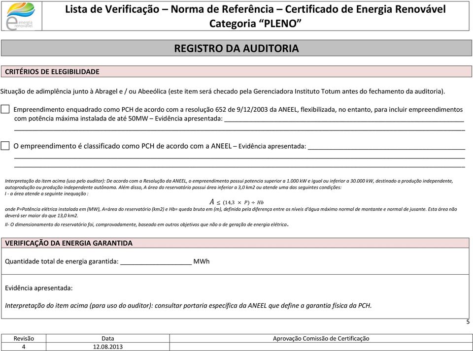 Empreendiment enquadrad cm PCH de acrd cm a resluçã 652 de 9/12/2003 da ANEEL, flexibilizada, n entant, para incluir empreendiments cm ptência máxima instalada de até 50MW Evidência apresentada: O