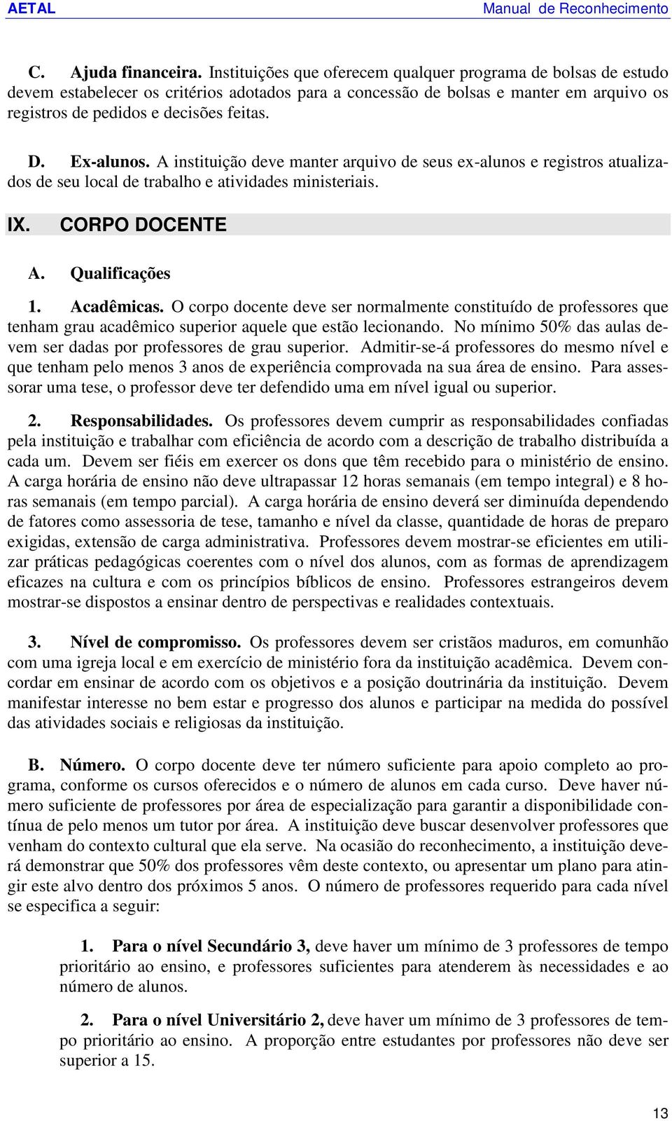 Ex-alunos. A instituição deve manter arquivo de seus ex-alunos e registros atualizados de seu local de trabalho e atividades ministeriais. IX. CORPO DOCENTE A. Qualificações 1. Acadêmicas.