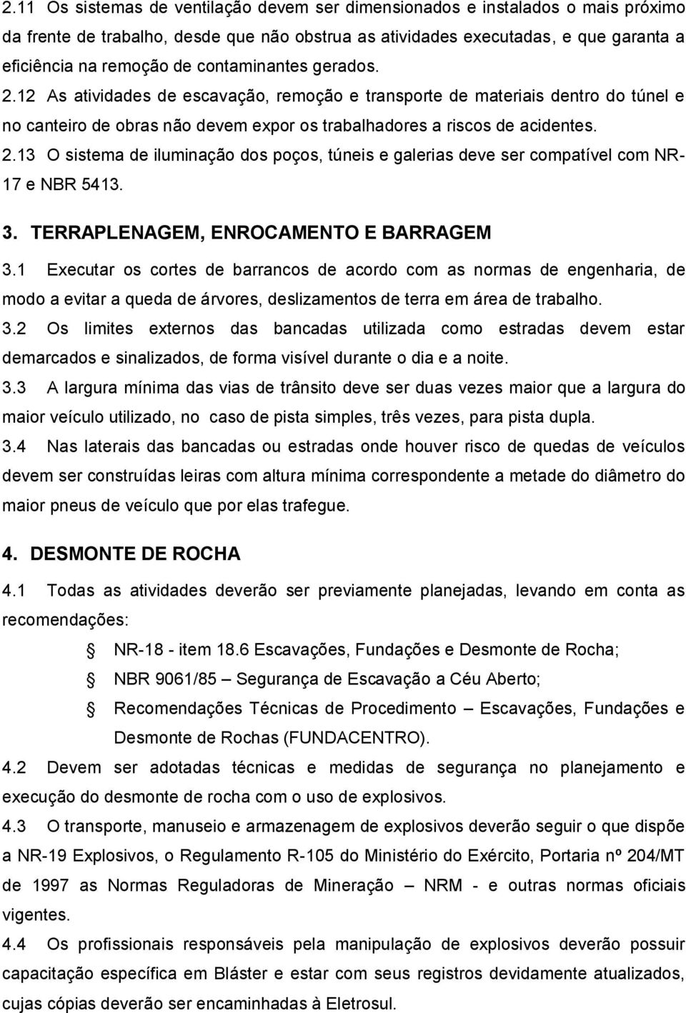 3. TERRAPLENAGEM, ENROCAMENTO E BARRAGEM 3.1 Executar os cortes de barrancos de acordo com as normas de engenharia, de modo a evitar a queda de árvores, deslizamentos de terra em área de trabalho. 3.2 Os limites externos das bancadas utilizada como estradas devem estar demarcados e sinalizados, de forma visível durante o dia e a noite.