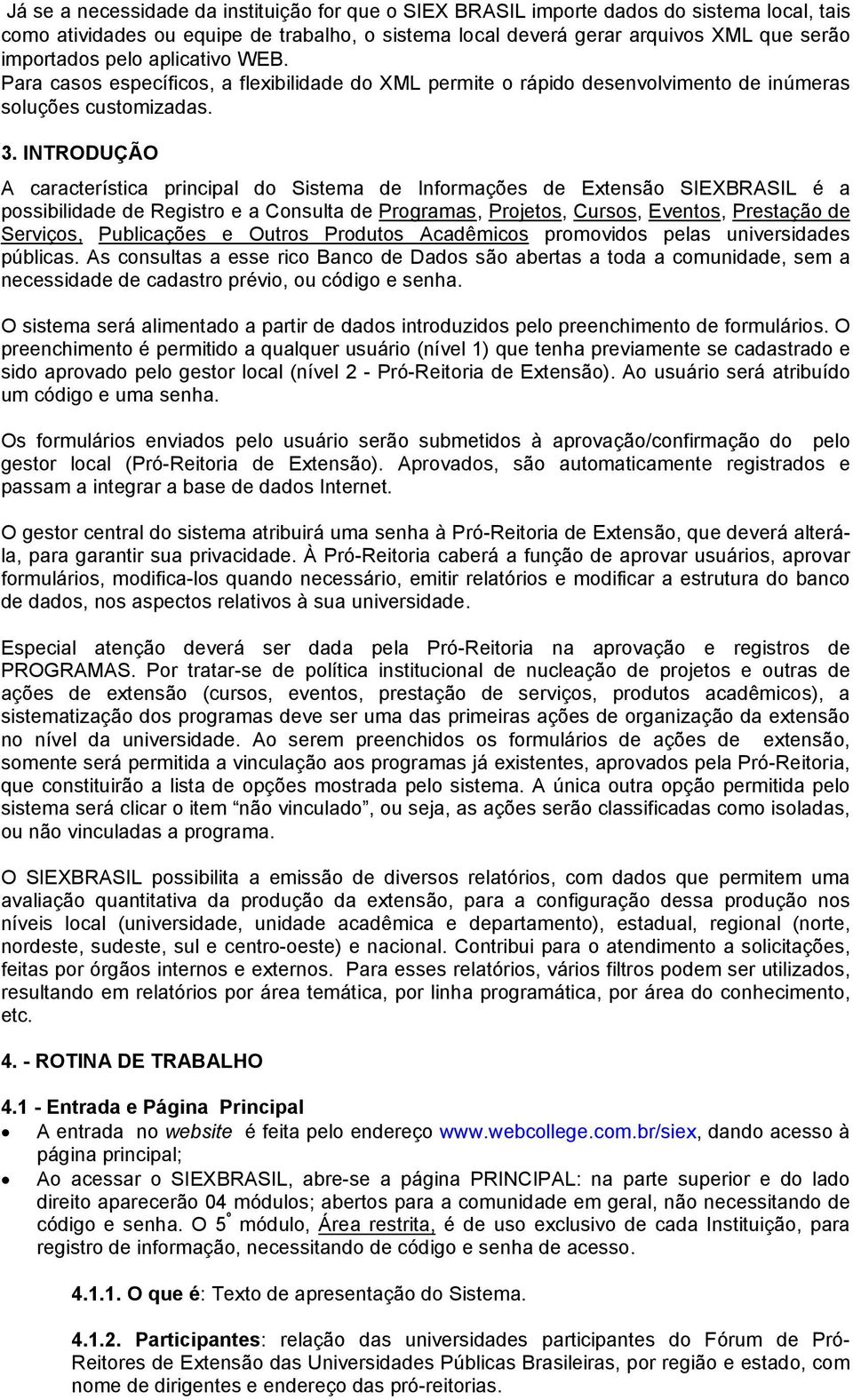 INTRODUÇÃO A característica principal do Sistema de Informações de Extensão SIEXBRASIL é a possibilidade de Registro e a Consulta de Programas, Projetos, Cursos, Eventos, Prestação de Serviços,