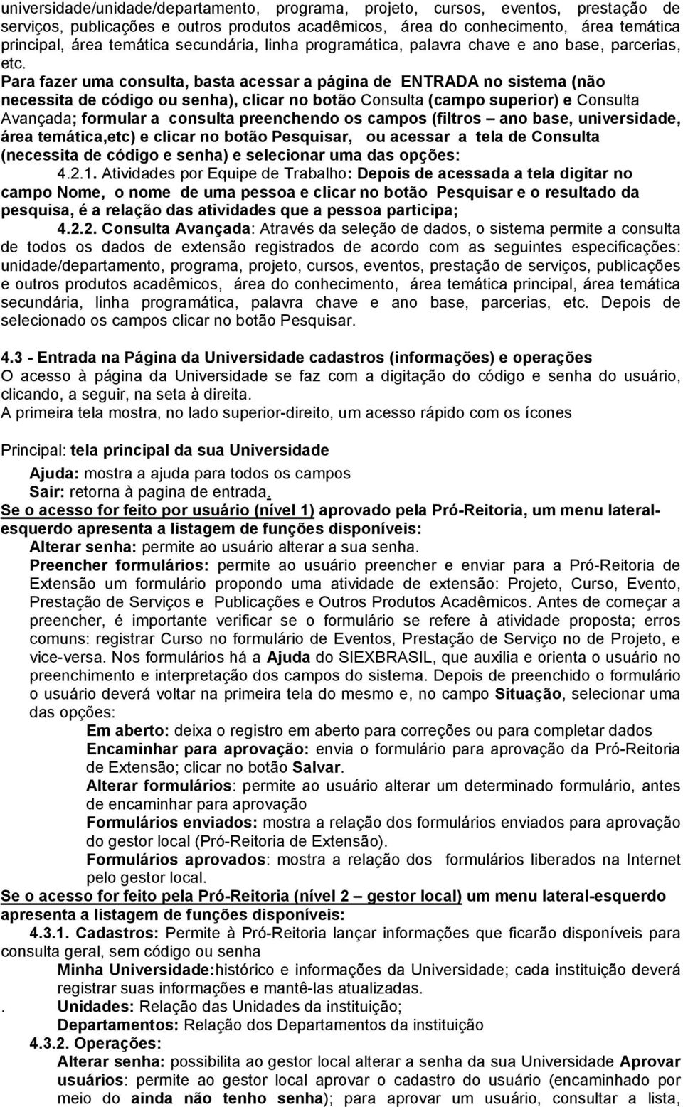 Para fazer uma consulta, basta acessar a página de ENTRADA no sistema (não necessita de código ou senha), clicar no botão Consulta (campo superior) e Consulta Avançada; formular a consulta