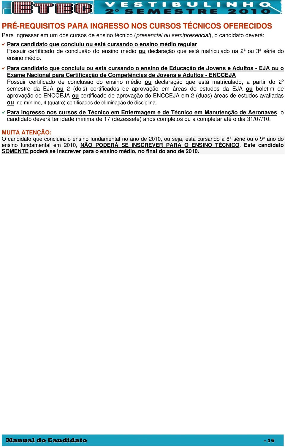 Para candidato que concluiu ou está cursando o ensino de Educação de Jovens e Adultos - EJA ou o Exame Nacional para Certificação de Competências de Jovens e Adultos - ENCCEJA Possuir certificado de