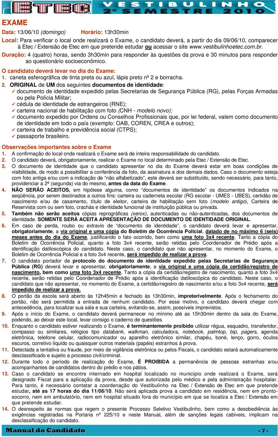 O candidato deverá levar no dia do Exame: 1. caneta esferográfica de tinta preta ou azul, lápis preto nº 2 