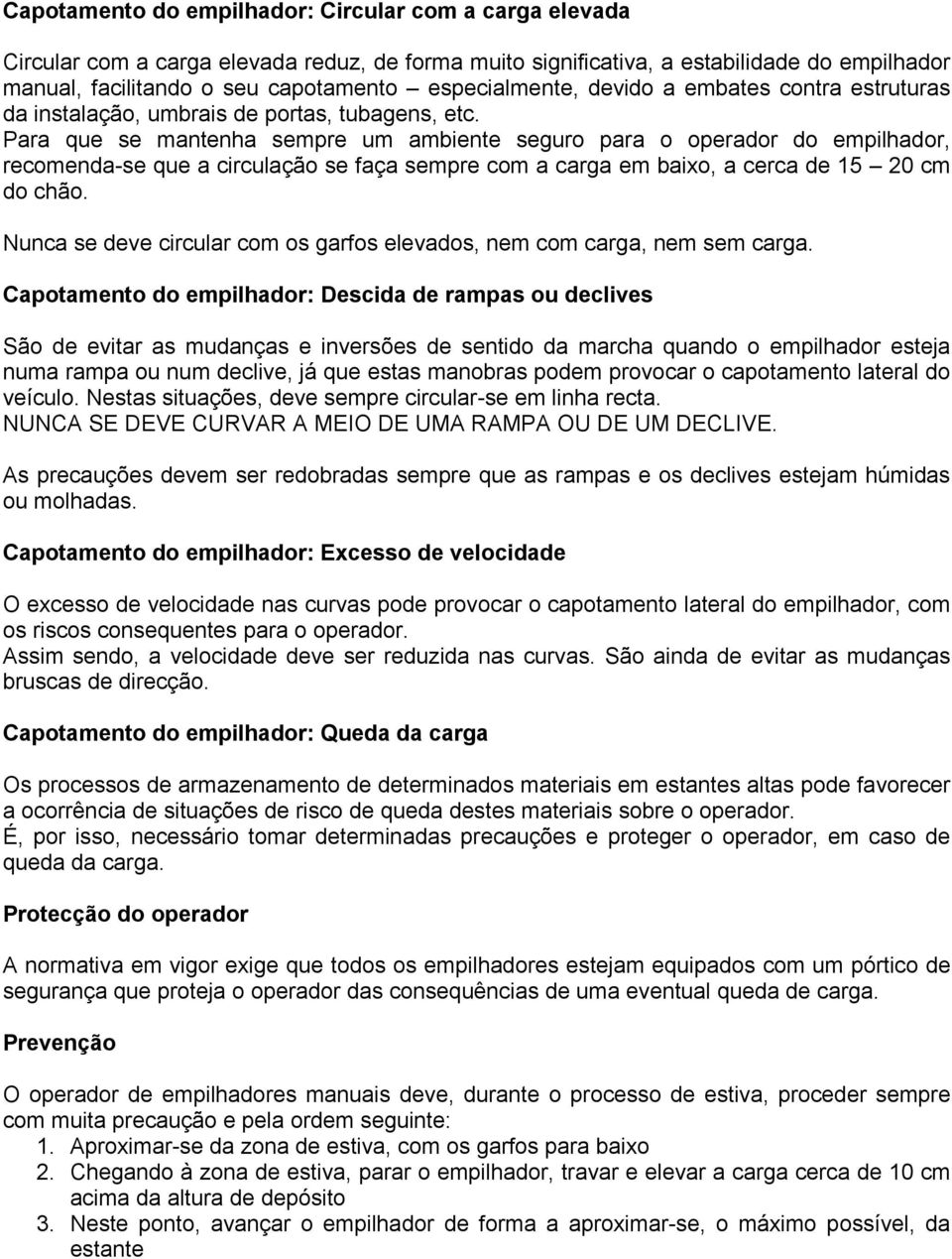 Para que se mantenha sempre um ambiente seguro para o operador do empilhador, recomenda-se que a circulação se faça sempre com a carga em baixo, a cerca de 15 20 cm do chão.