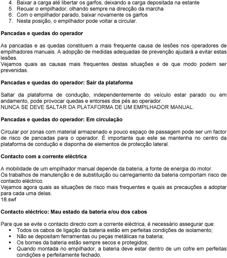 A adopção de medidas adequadas de prevenção ajudará a evitar estas lesões. Vejamos quais as causas mais frequentes destas situações e de que modo podem ser prevenidas.