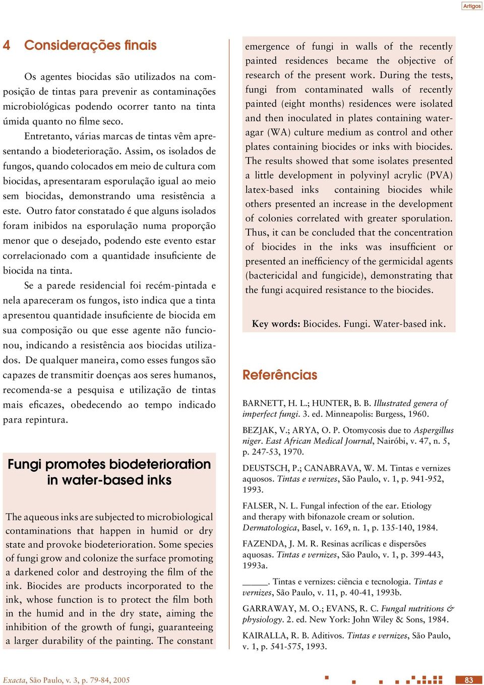 Assim, os isolados de fungos, quando colocados em meio de cultura com biocidas, apresentaram esporulação igual ao meio sem biocidas, demonstrando uma resistência a este.