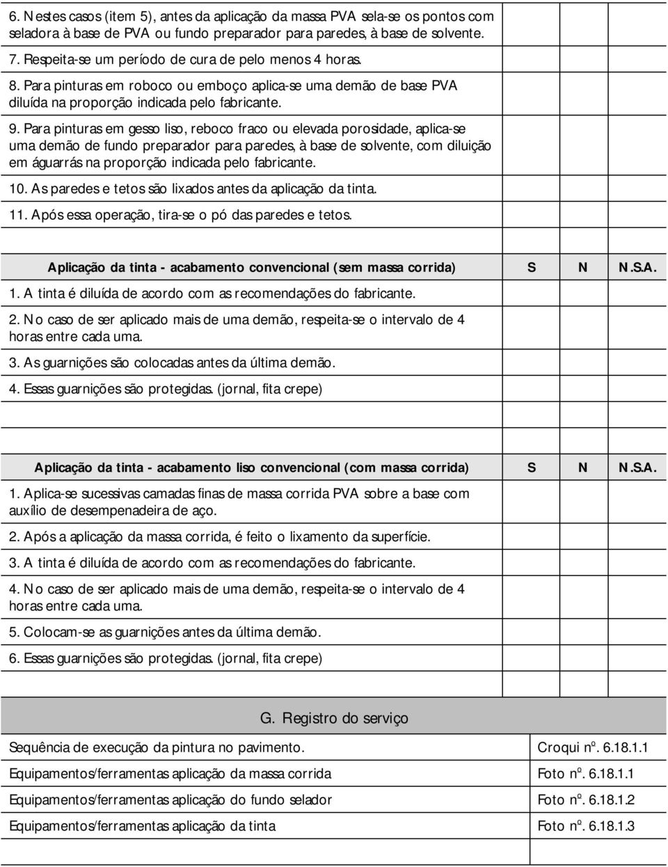 Para pinturas em gesso liso, reboco fraco ou elevada porosidade, aplica-se uma demão de fundo preparador para paredes, à base de solvente, com diluição em águarrás na proporção indicada pelo