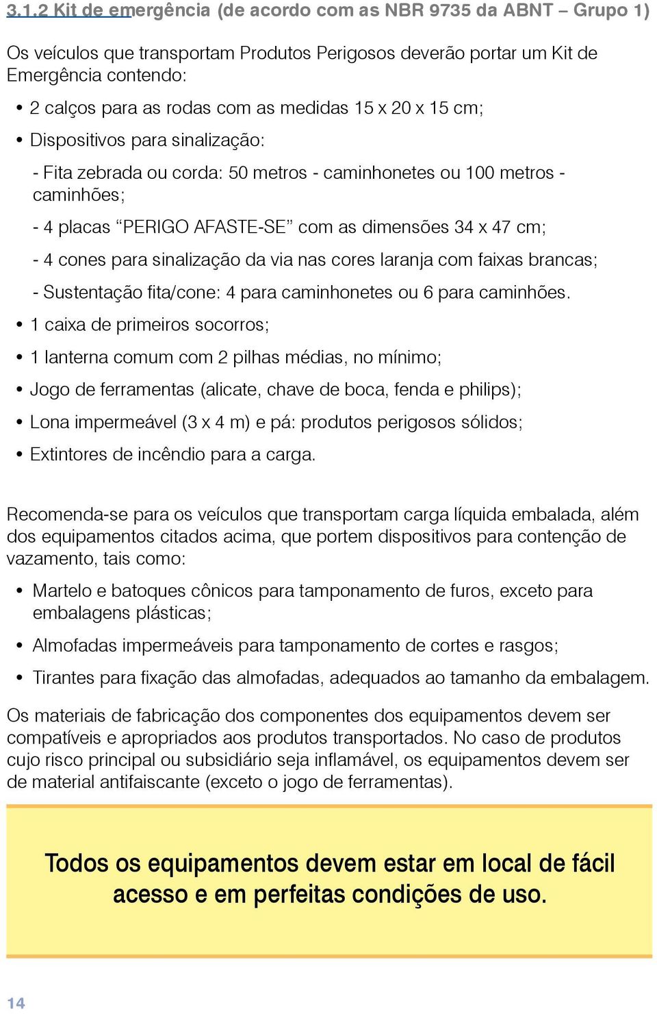 sinalização da via nas cores laranja com faixas brancas; - Sustentação fita/cone: 4 para caminhonetes ou 6 para caminhões.