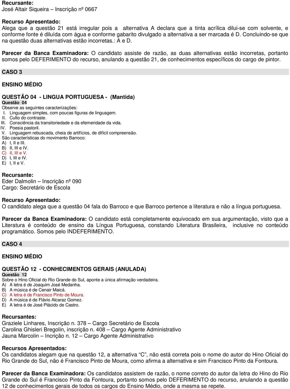 Parecer da Banca Examinadora: O candidato assiste de razão, as duas alternativas estão incorretas, portanto somos pelo DEFERIMENTO do recurso, anulando a questão 21, de conhecimentos específicos do