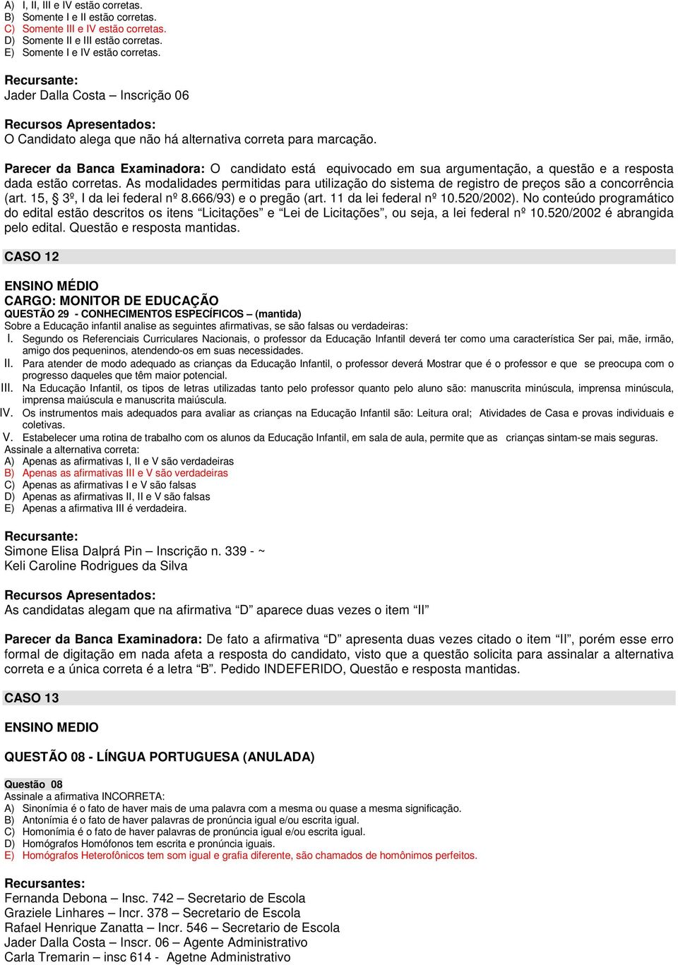 Parecer da Banca Examinadora: O candidato está equivocado em sua argumentação, a questão e a resposta dada estão corretas.