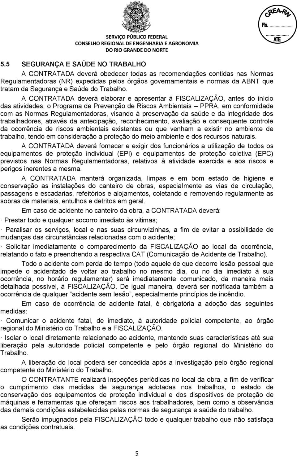 A CONTRATADA deverá elaborar e apresentar à FISCALIZAÇÃO, antes do início das atividades, o Programa de Prevenção de Riscos Ambientais PPRA, em conformidade com as Normas Regulamentadoras, visando à