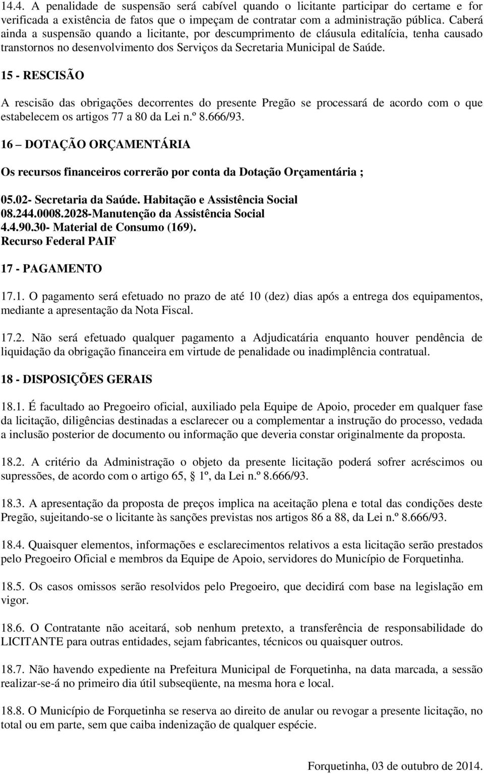 15 - RESCISÃO A rescisão das obrigações decorrentes do presente Pregão se processará de acordo com o que estabelecem os artigos 77 a 80 da Lei n.º 8.666/93.